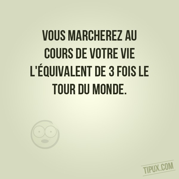 Vous marcherez au cours de votre vie l'équivalent de 3 fois le tour du monde.