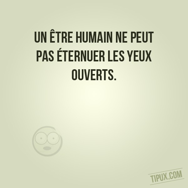 Un être humain ne peut pas éternuer les yeux ouverts.