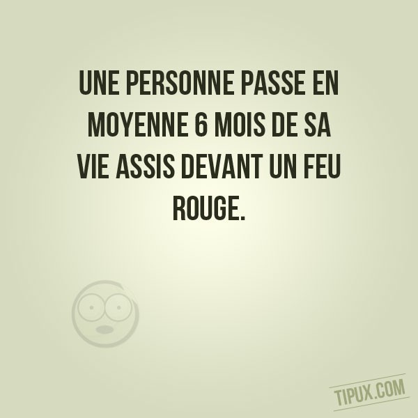 Une personne passe en moyenne 6 mois de sa vie assis devant un feu rouge.