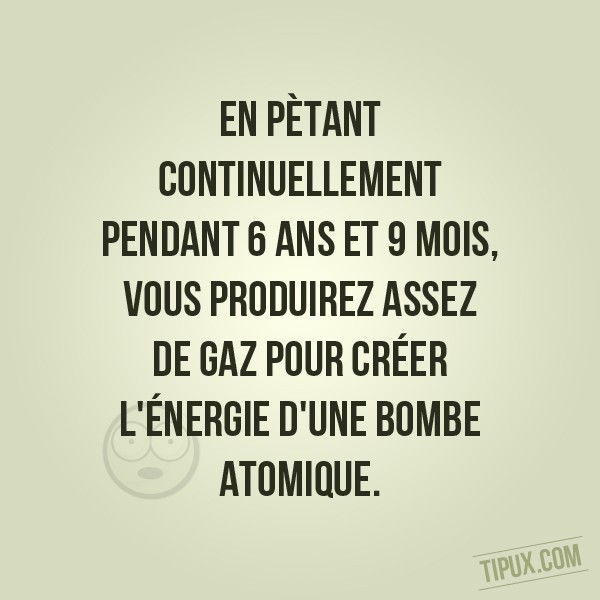 En pètant continuellement pendant 6 ans et 9 mois, vous produirez assez de gaz pour créer l' (...)