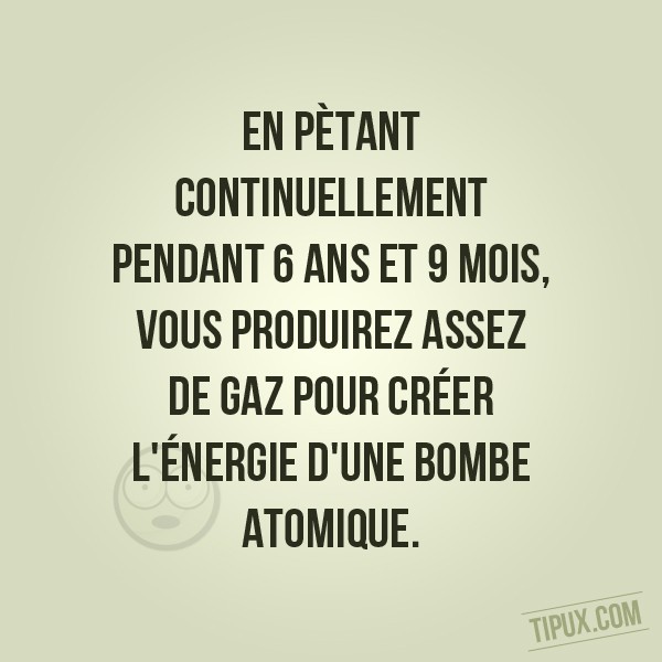 En pètant continuellement pendant 6 ans et 9 mois, vous produirez assez de gaz pour créer l' (...)