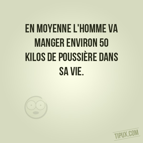 En moyenne l'homme va manger environ 50 kilos de poussière dans sa vie.