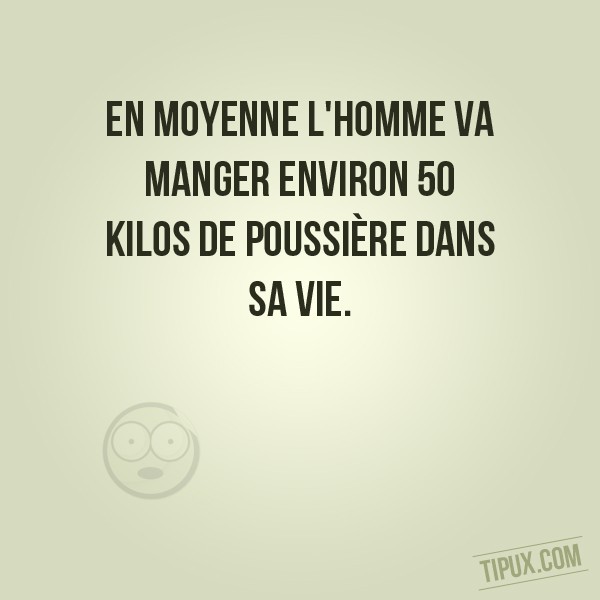 En moyenne l'homme va manger environ 50 kilos de poussière dans sa vie.