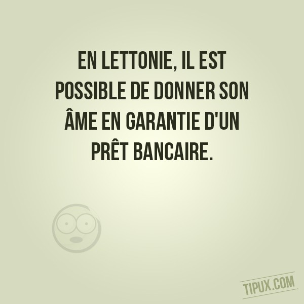 En Lettonie, il est possible de donner son âme en garantie d'un prêt bancaire.