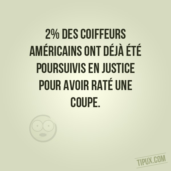 2% des coiffeurs Américains ont déjà été poursuivis en justice pour avoir raté une coupe.