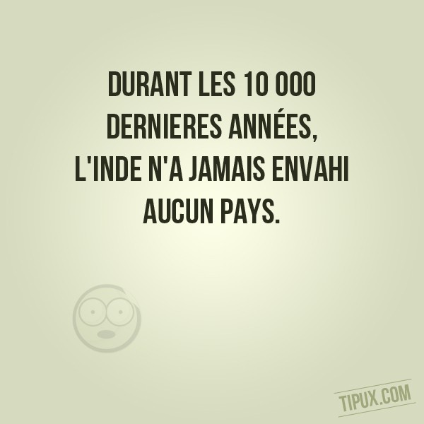 Durant les 10 000 dernieres années, l'Inde n'a jamais envahi aucun pays.